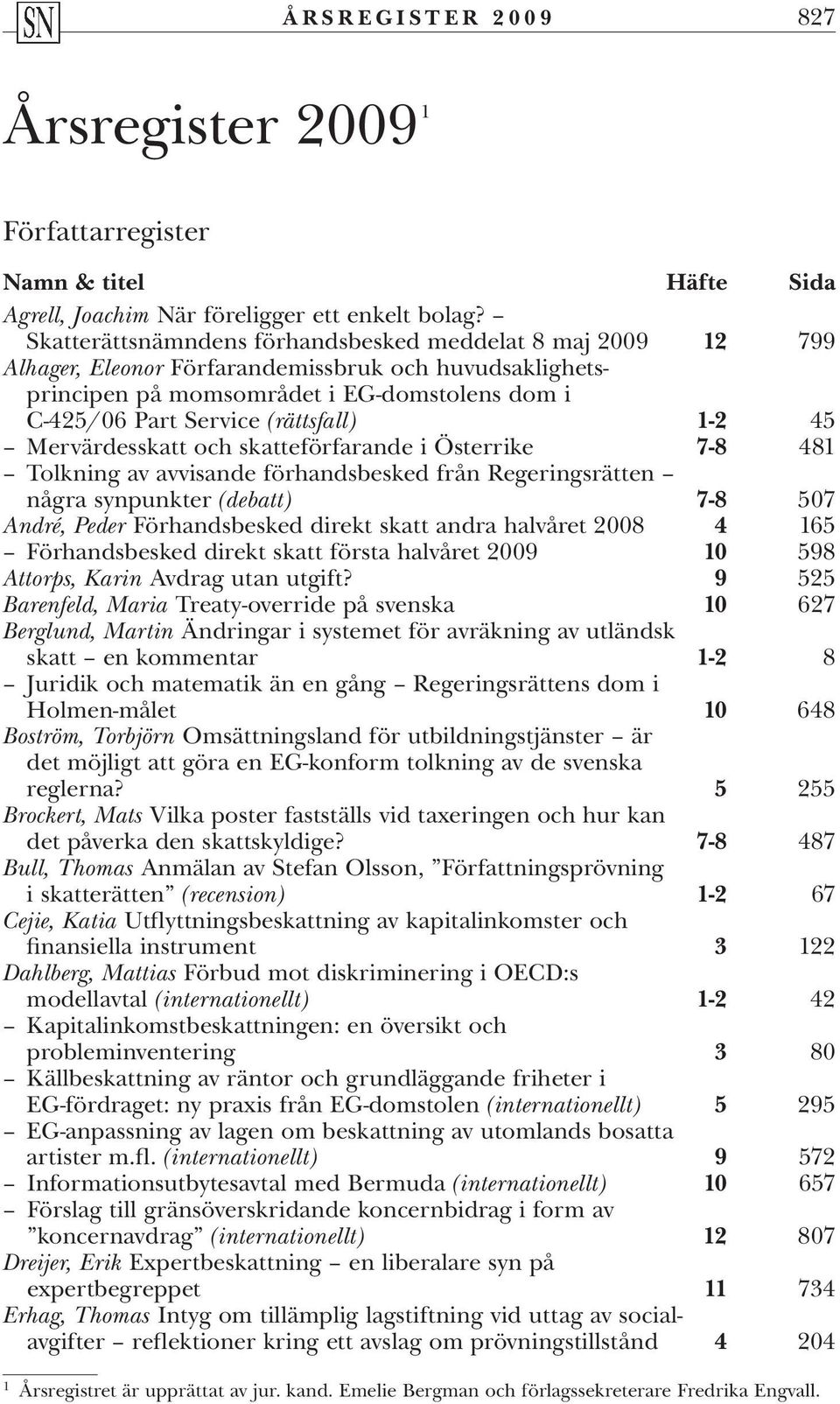 1-2 45 Mervärdesskatt och skatteförfarande i Österrike 7-8 481 Tolkning av avvisande förhandsbesked från Regeringsrätten några synpunkter (debatt) 7-8 507 André, Peder Förhandsbesked direkt skatt