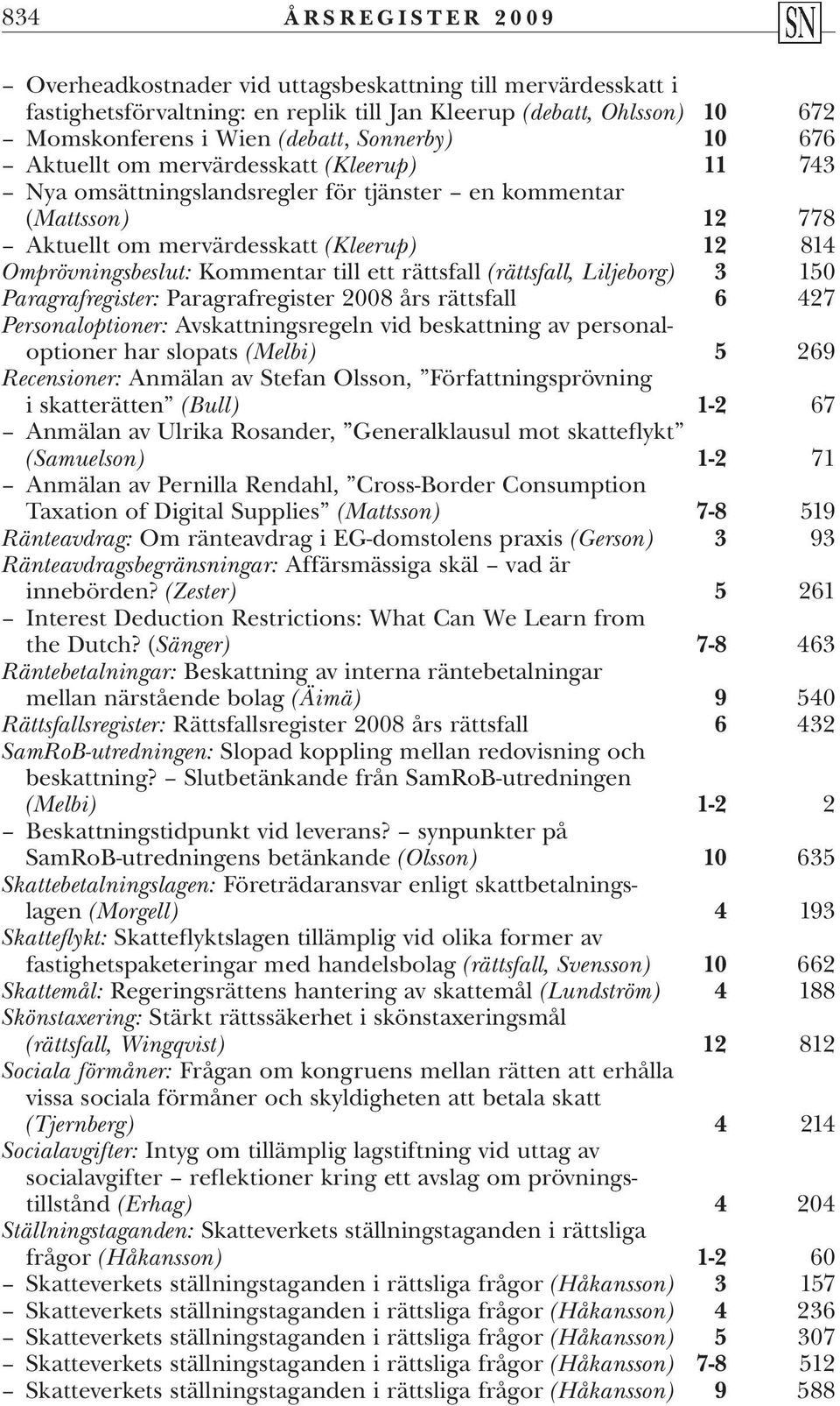 ett rättsfall (rättsfall, Liljeborg) 3 150 Paragrafregister: Paragrafregister 2008 års rättsfall 6 427 Personaloptioner: Avskattningsregeln vid beskattning av personaloptioner har slopats (Melbi) 5