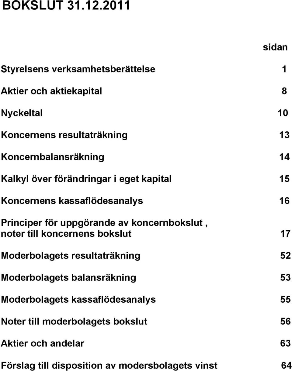 Koncernbalansräkning 14 Kalkyl över förändringar i eget kapital 15 Koncernens kassaflödesanalys 16 Principer för uppgörande av