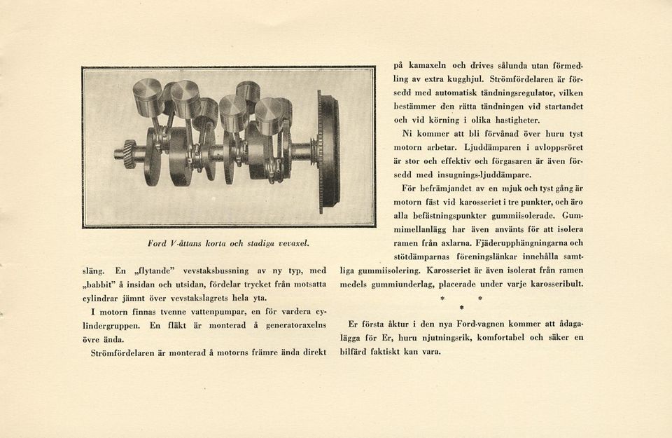 I motorn finnas tvenne vattenpumpar, en för vardera cylindergruppen. En fläkt är monterad å generatoraxelns övre ända.