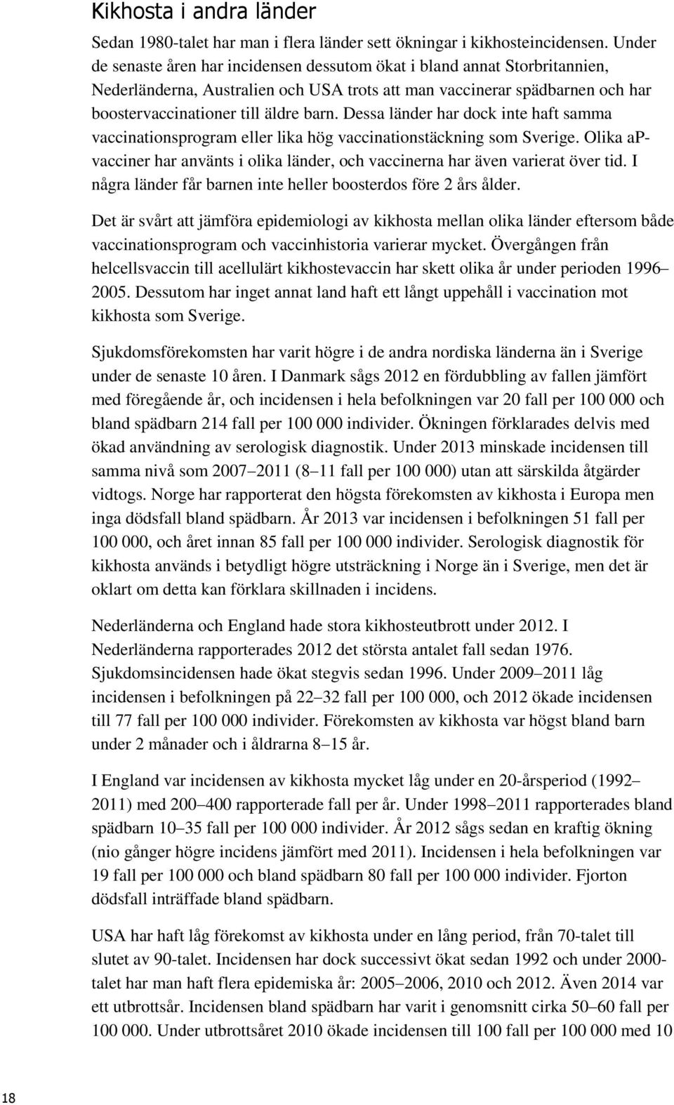 Dessa länder har dock inte haft samma vaccinationsprogram eller lika hög vaccinationstäckning som Sverige. Olika apvacciner har använts i olika länder, och vaccinerna har även varierat över tid.