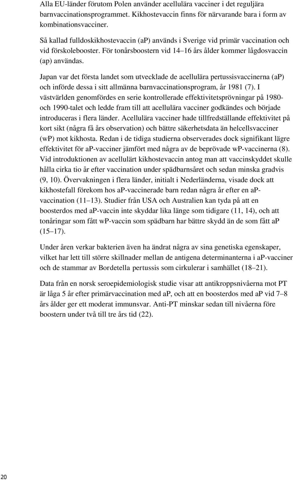 Japan var det första landet som utvecklade de acellulära pertussisvaccinerna (ap) och införde dessa i sitt allmänna barnvaccinationsprogram, år 1981 (7).