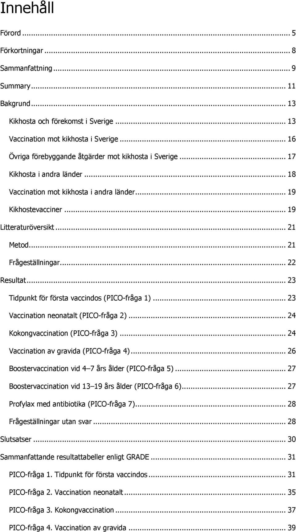 .. 21 Frågeställningar... 22 Resultat... 23 Tidpunkt för första vaccindos (PICO-fråga 1)... 23 Vaccination neonatalt (PICO-fråga 2)... 24 Kokongvaccination (PICO-fråga 3).