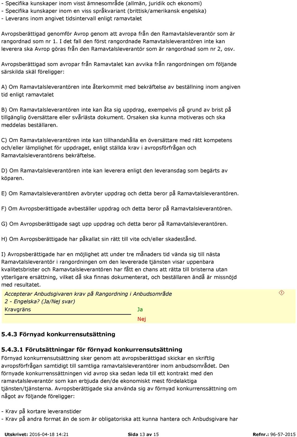 I det fall den först rangordnade Ramavtalsleverantören inte kan leverera ska Avrop göras från den Ramavtalsleverantör som är rangordnad som nr 2, osv.