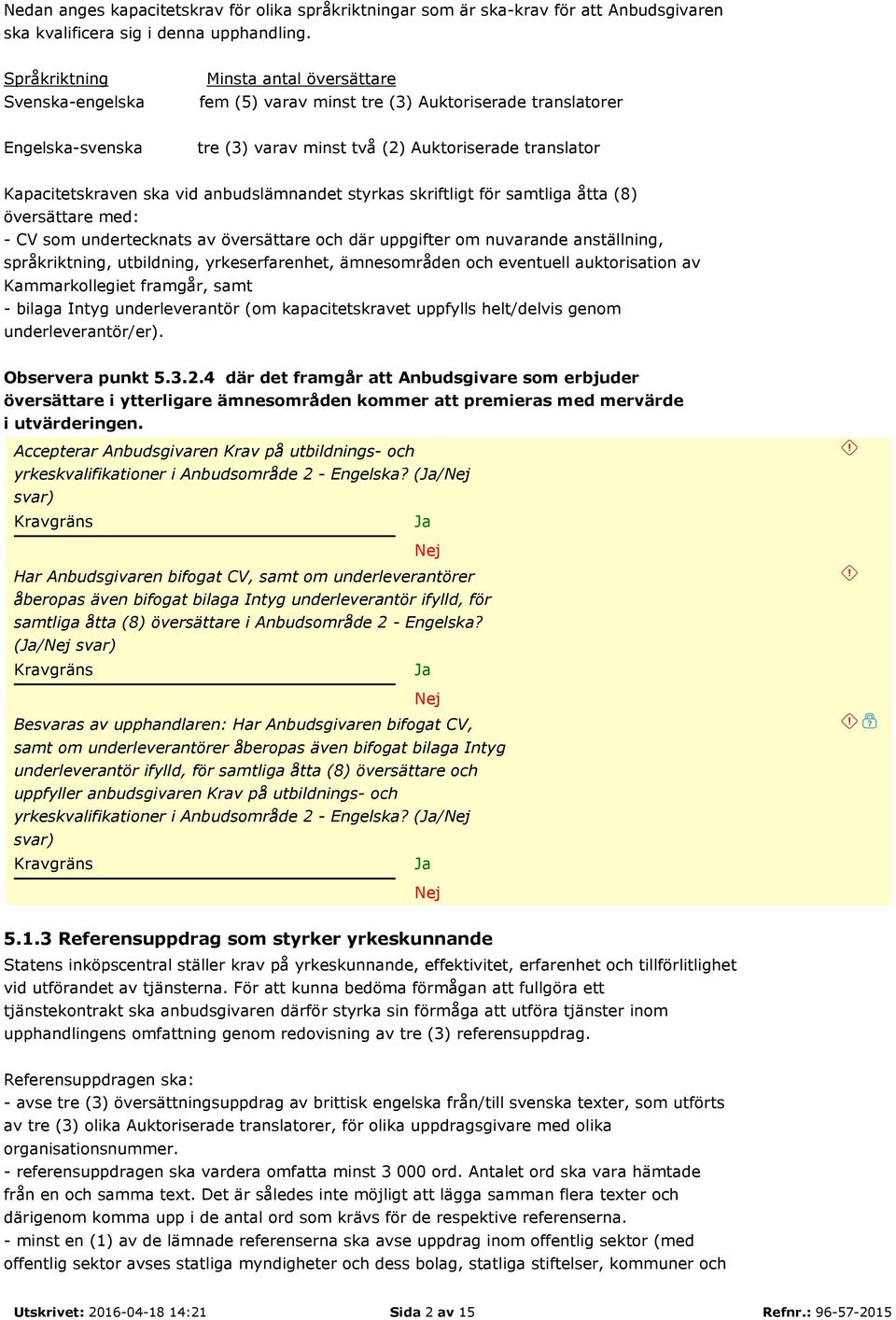 ska vid anbudslämnandet styrkas skriftligt för samtliga åtta (8) översättare med: - CV som undertecknats av översättare och där uppgifter om nuvarande anställning, språkriktning, utbildning,