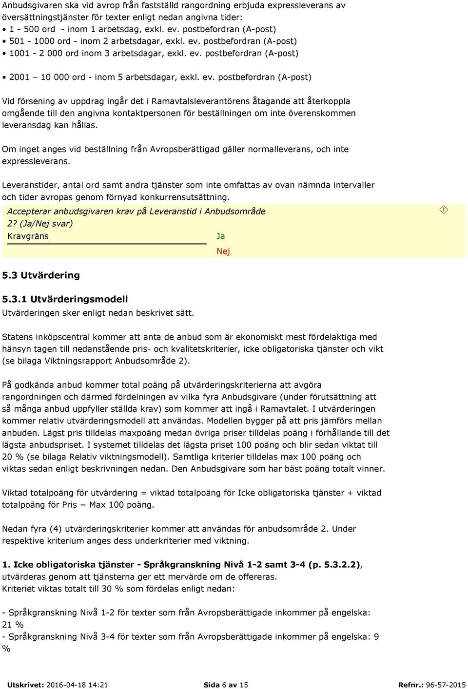 ev. postbefordran (A-post) Vid försening av uppdrag ingår det i Ramavtalsleverantörens åtagande att återkoppla omgående till den angivna kontaktpersonen för beställningen om inte överenskommen