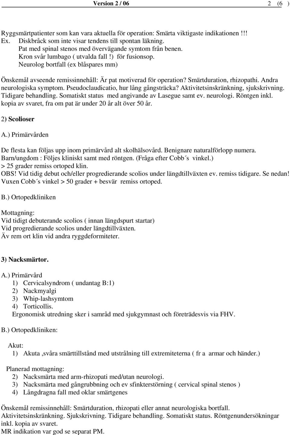 Neurolog bortfall (ex blåspares mm) Önskemål avseende remissinnehåll: Är pat motiverad för operation? Smärtduration, rhizopathi. Andra neurologiska symptom. Pseudoclaudicatio, hur lång gångsträcka?