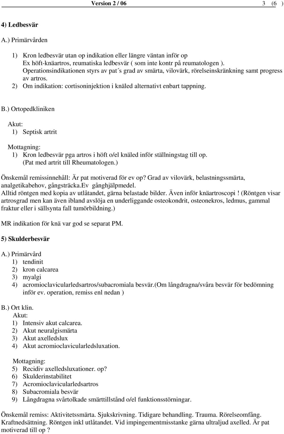 1) Septisk artrit 1) Kron ledbesvär pga artros i höft o/el knäled inför ställningstag till op. (Pat med artrit till Rheumatologen.) Önskemål remissinnehåll: Är pat motiverad för ev op?