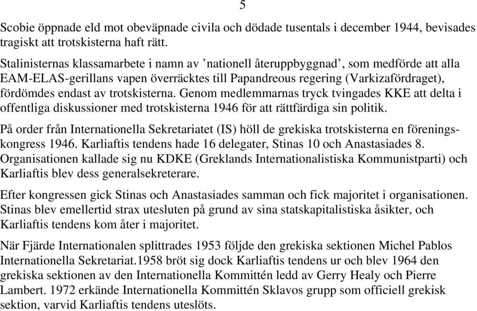 trotskisterna. Genom medlemmarnas tryck tvingades KKE att delta i offentliga diskussioner med trotskisterna 1946 för att rättfärdiga sin politik.