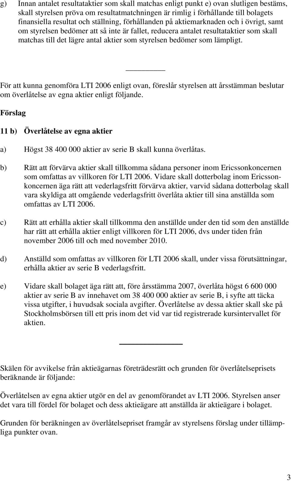 bedömer som lämpligt. För att kunna genomföra LTI 2006 enligt ovan, föreslår styrelsen att årsstämman beslutar om överlåtelse av egna aktier enligt följande.