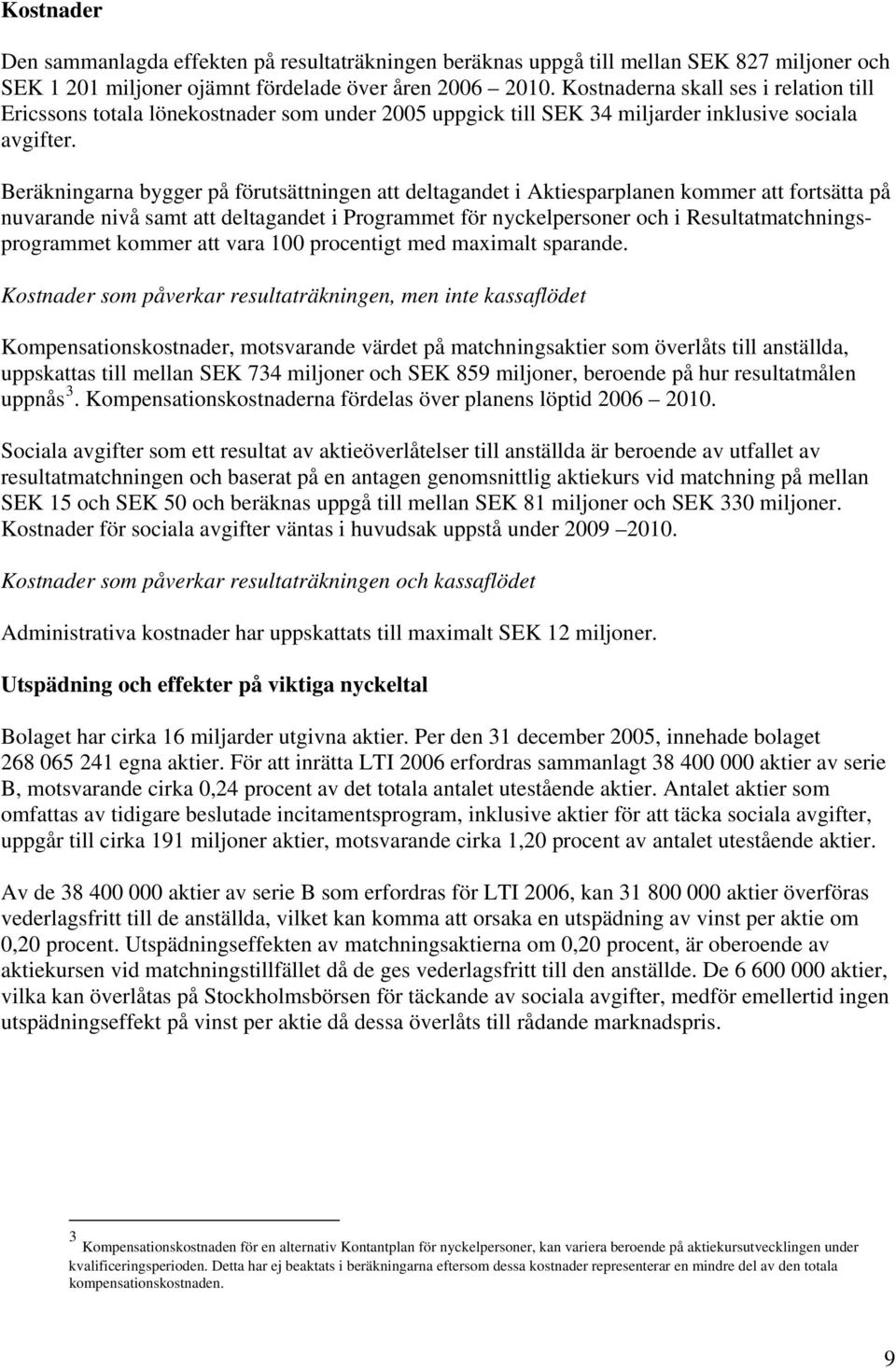 Beräkningarna bygger på förutsättningen att deltagandet i Aktiesparplanen kommer att fortsätta på nuvarande nivå samt att deltagandet i Programmet för nyckelpersoner och i