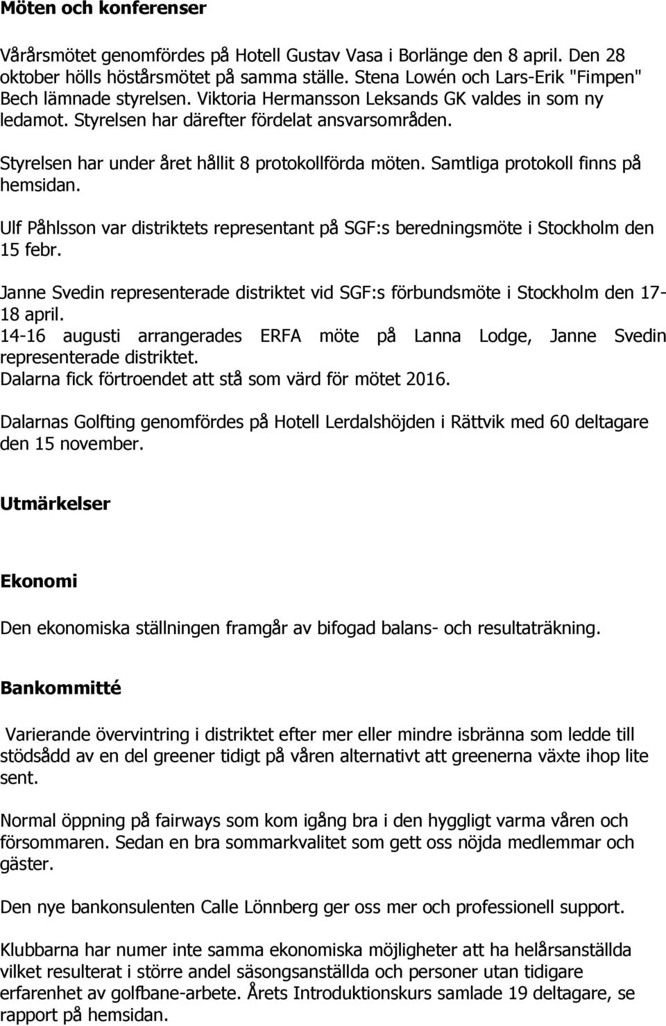 Styrelsen har under året hållit 8 protokollförda möten. Samtliga protokoll finns på hemsidan. Ulf Påhlsson var distriktets representant på SGF:s beredningsmöte i Stockholm den 15 febr.