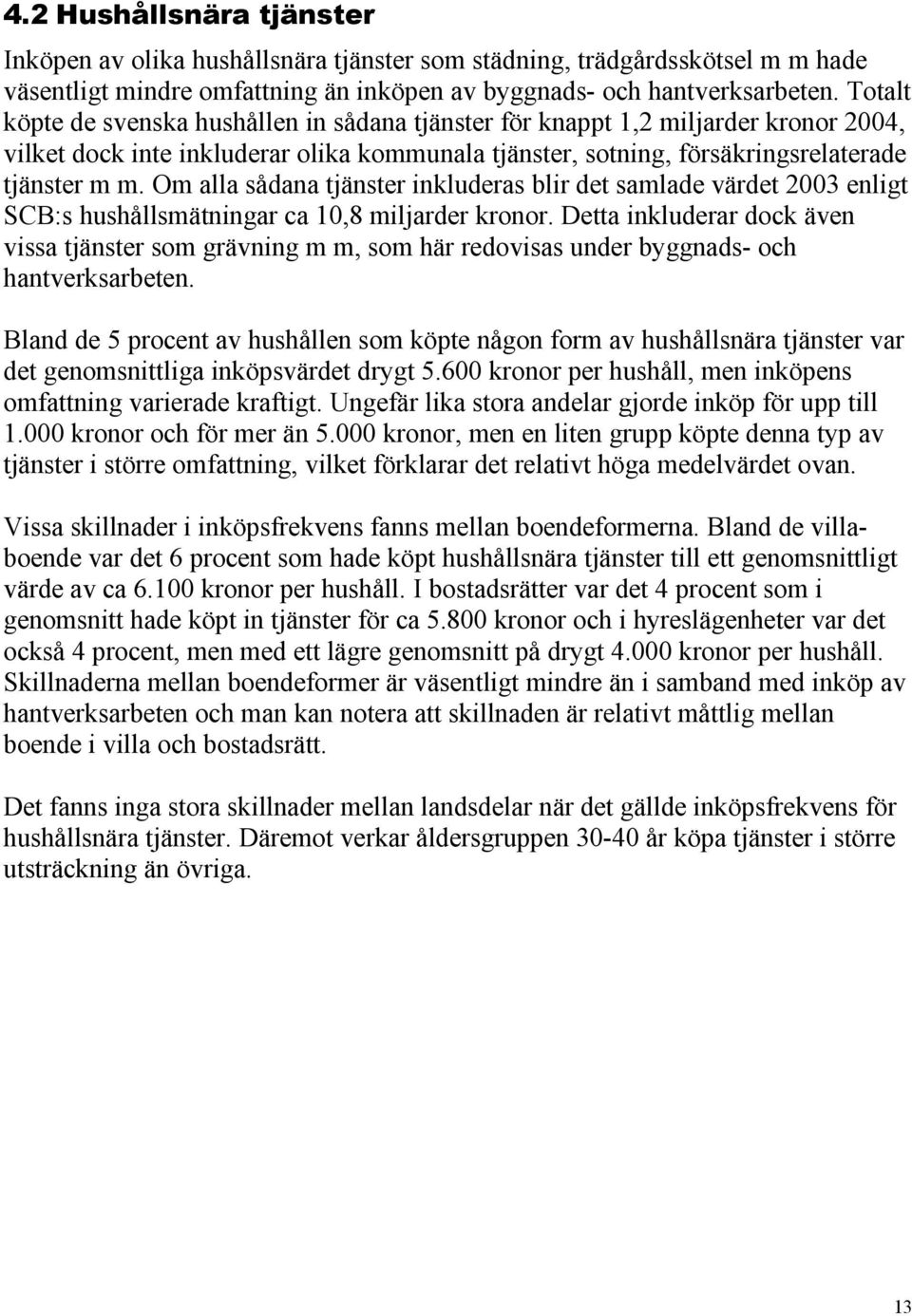 Om alla sådana tjänster inkluderas blir det samlade värdet 2003 enligt SCB:s hushållsmätningar ca 10,8 miljarder kronor.