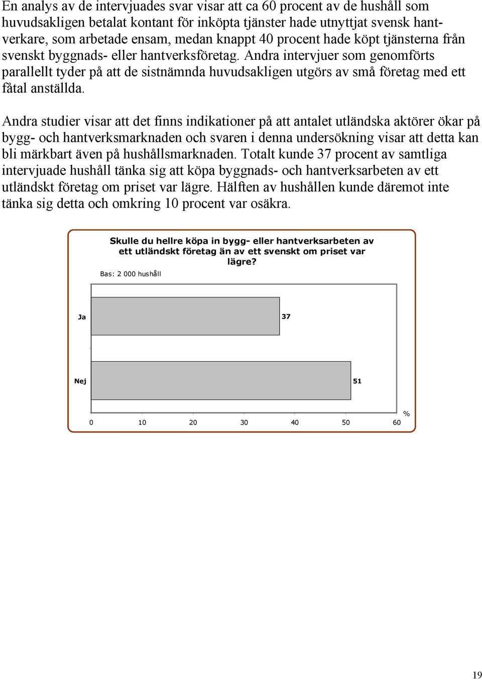 Andra intervjuer som genomförts parallellt tyder på att de sistnämnda huvudsakligen utgörs av små företag med ett fåtal anställda.