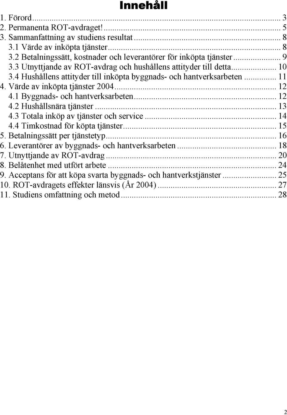 1 Byggnads- och hantverksarbeten... 12 4.2 Hushållsnära tjänster... 13 4.3 Totala inköp av tjänster och service... 14 4.4 Timkostnad för köpta tjänster... 15 5. Betalningssätt per tjänstetyp... 16 6.