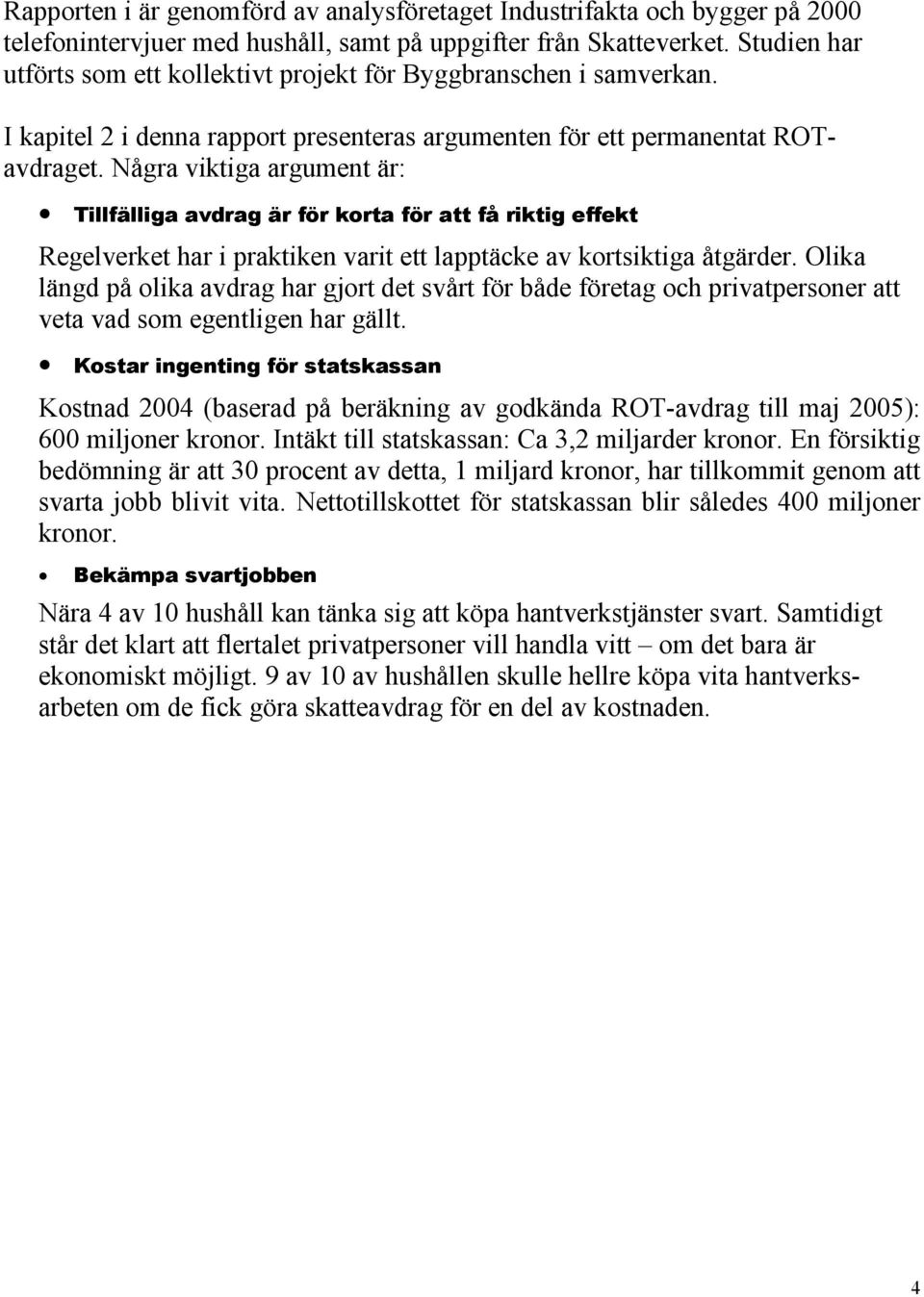 Några viktiga argument är: Tillfälliga avdrag är för korta för att få riktig effekt Regelverket har i praktiken varit ett lapptäcke av kortsiktiga åtgärder.