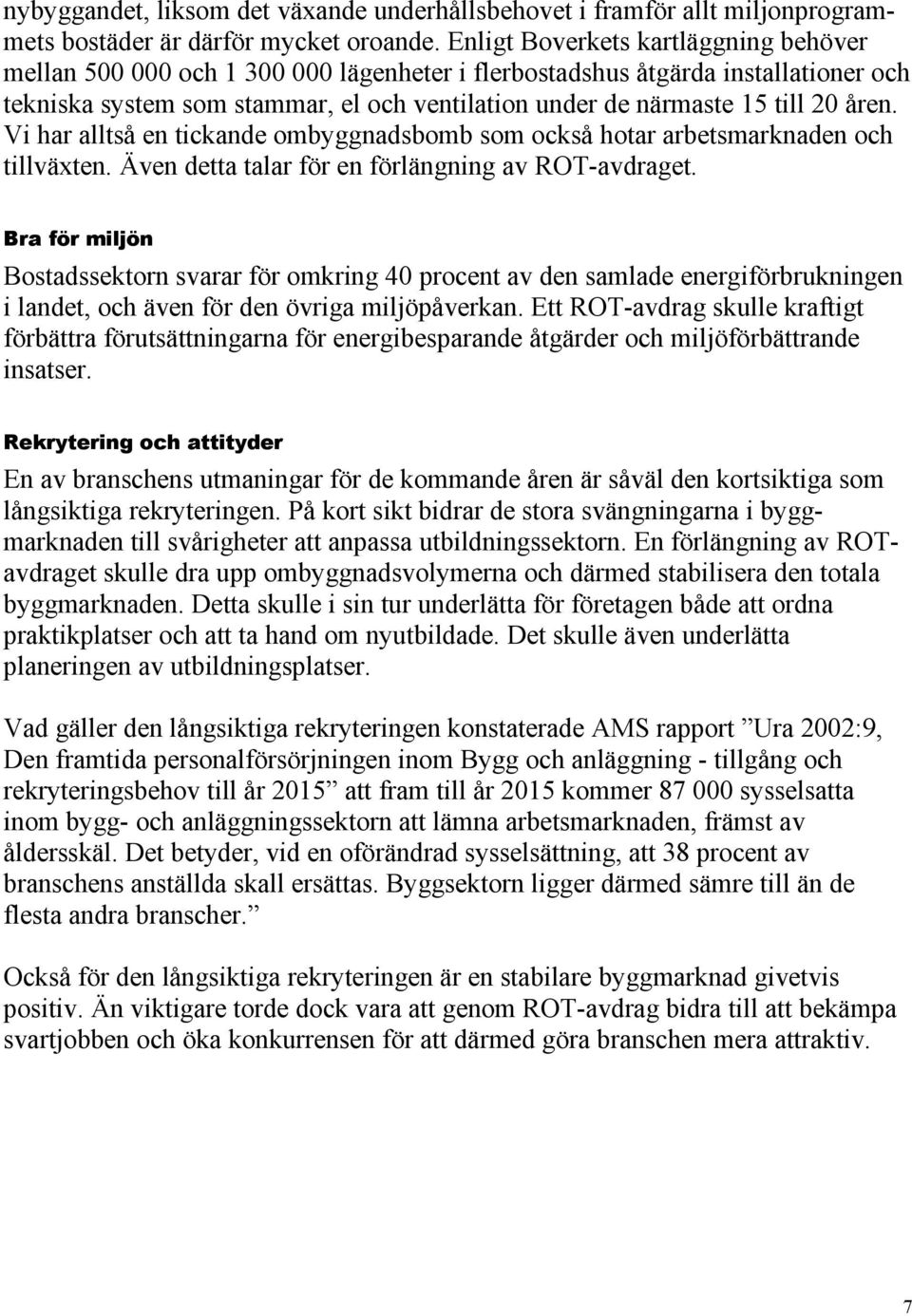 åren. Vi har alltså en tickande ombyggnadsbomb som också hotar arbetsmarknaden och tillväxten. Även detta talar för en förlängning av ROT-avdraget.