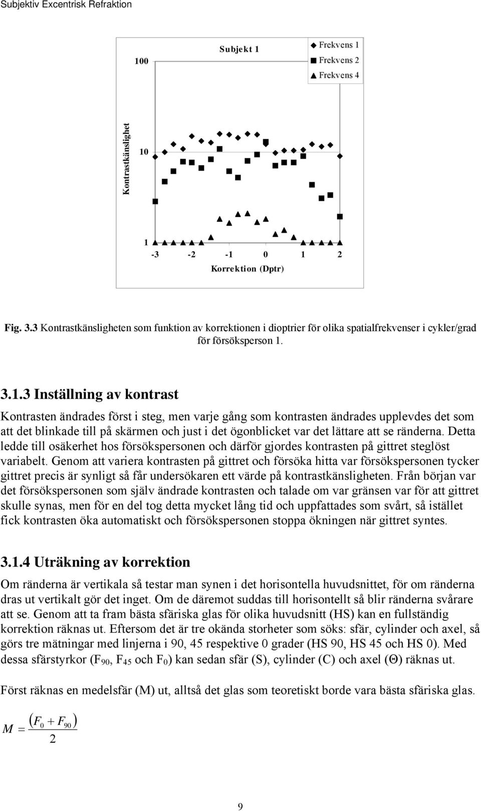 3.1.3 Inställning av kontrast Kontrasten ändrades först i steg, men varje gång som kontrasten ändrades upplevdes det som att det blinkade till på skärmen och just i det ögonblicket var det lättare