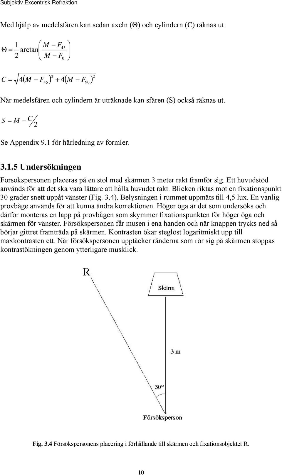 Ett huvudstöd används för att det ska vara lättare att hålla huvudet rakt. Blicken riktas mot en fixationspunkt 30 grader snett uppåt vänster (Fig. 3.4). Belysningen i rummet uppmäts till 4,5 lux.