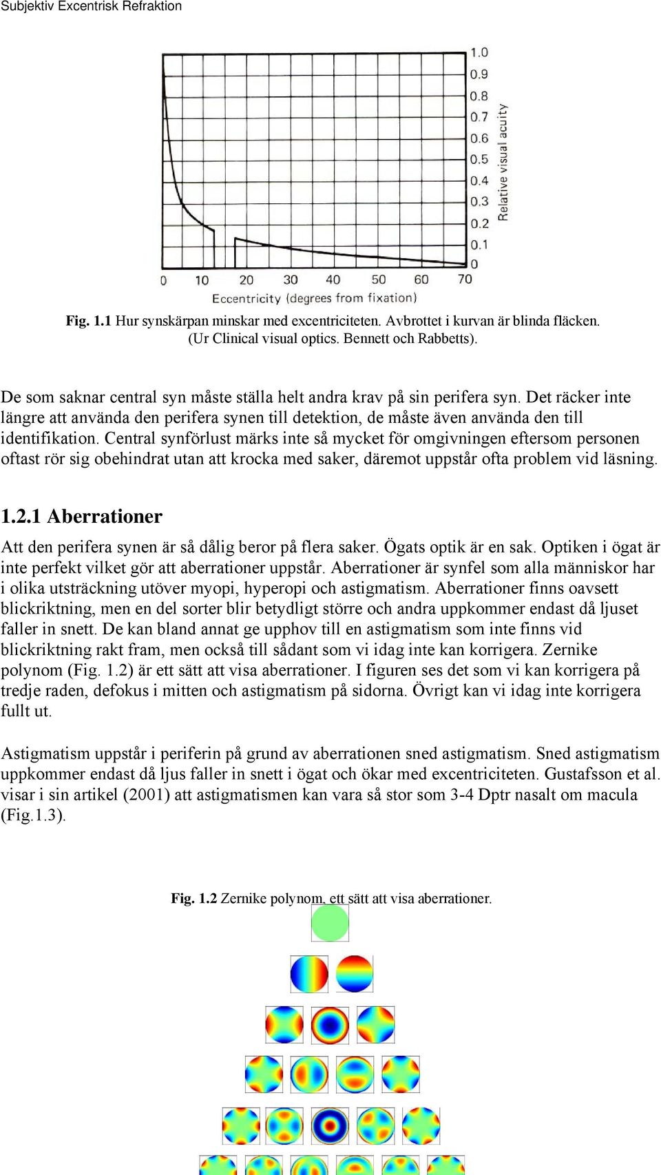 Central synförlust märks inte så mycket för omgivningen eftersom personen oftast rör sig obehindrat utan att krocka med saker, däremot uppstår ofta problem vid läsning. 1.