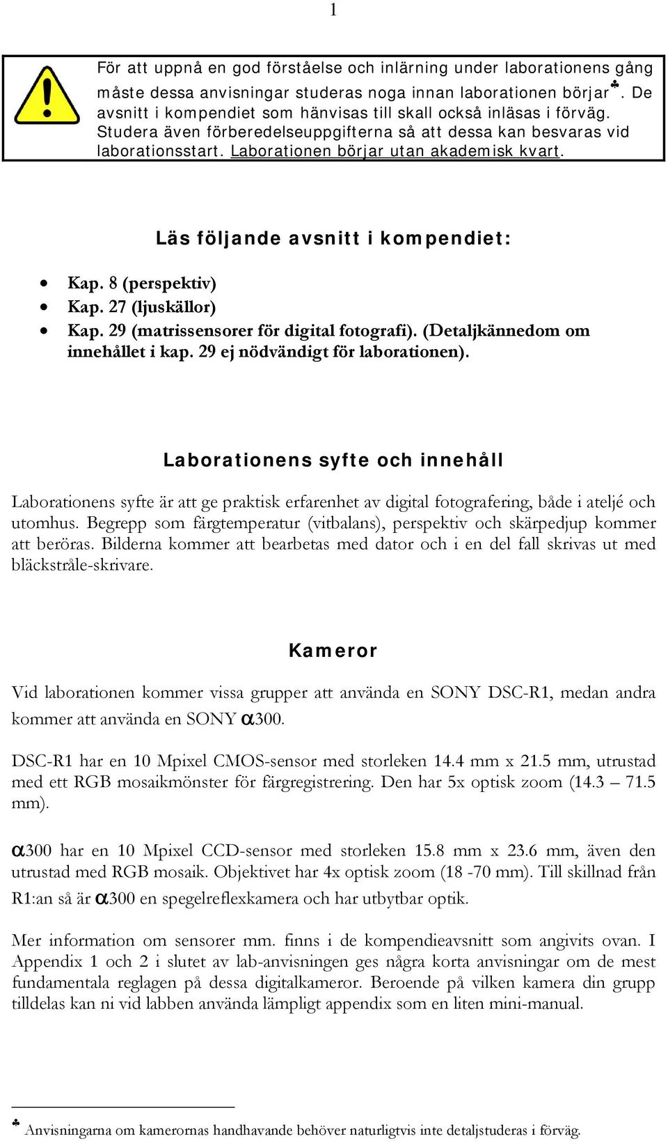 Läs följande avsnitt i kompendiet: Kap. 8 (perspektiv) Kap. 27 (ljuskällor) Kap. 29 (matrissensorer för digital fotografi). (Detaljkännedom om innehållet i kap. 29 ej nödvändigt för laborationen).