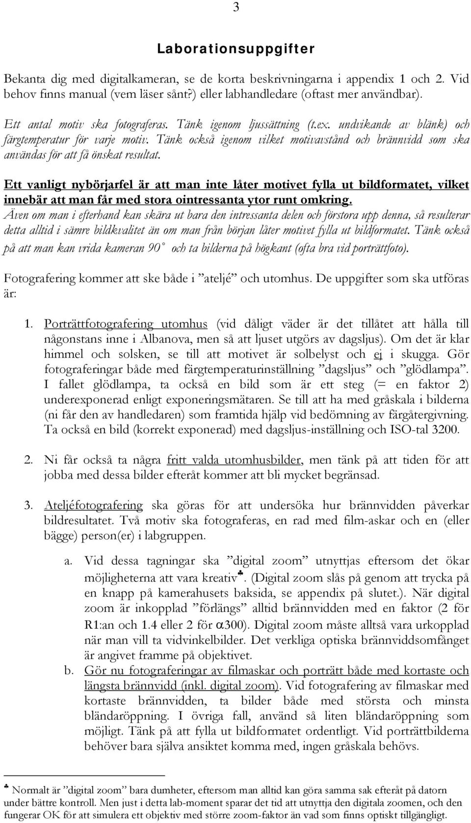 Tänk också igenom vilket motivavstånd och brännvidd som ska användas för att få önskat resultat.