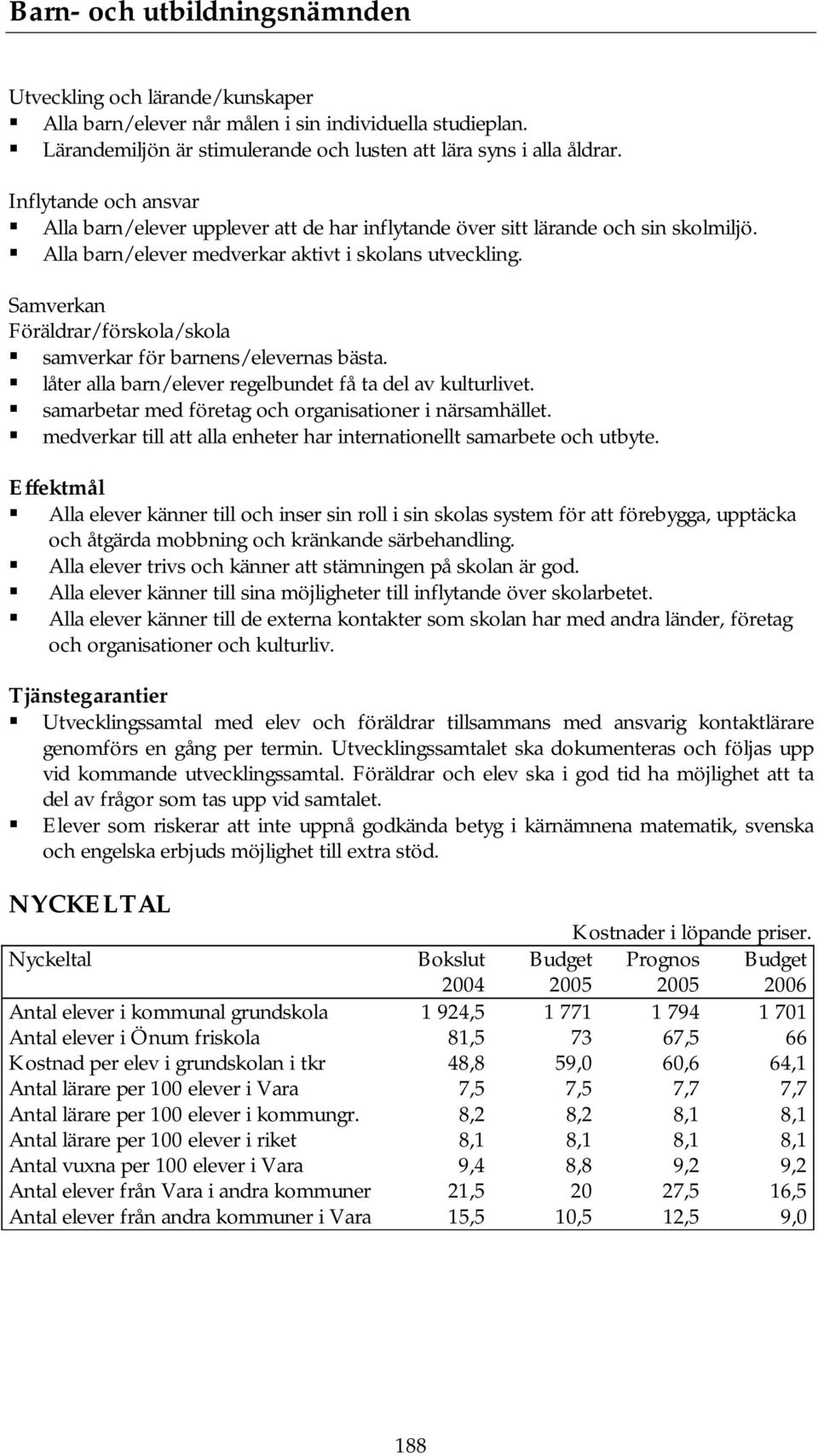 Samverkan Föräldrar/förskola/skola samverkar för barnens/elevernas bästa. låter alla barn/elever regelbundet få ta del av kulturlivet. samarbetar med företag och organisationer i närsamhället.