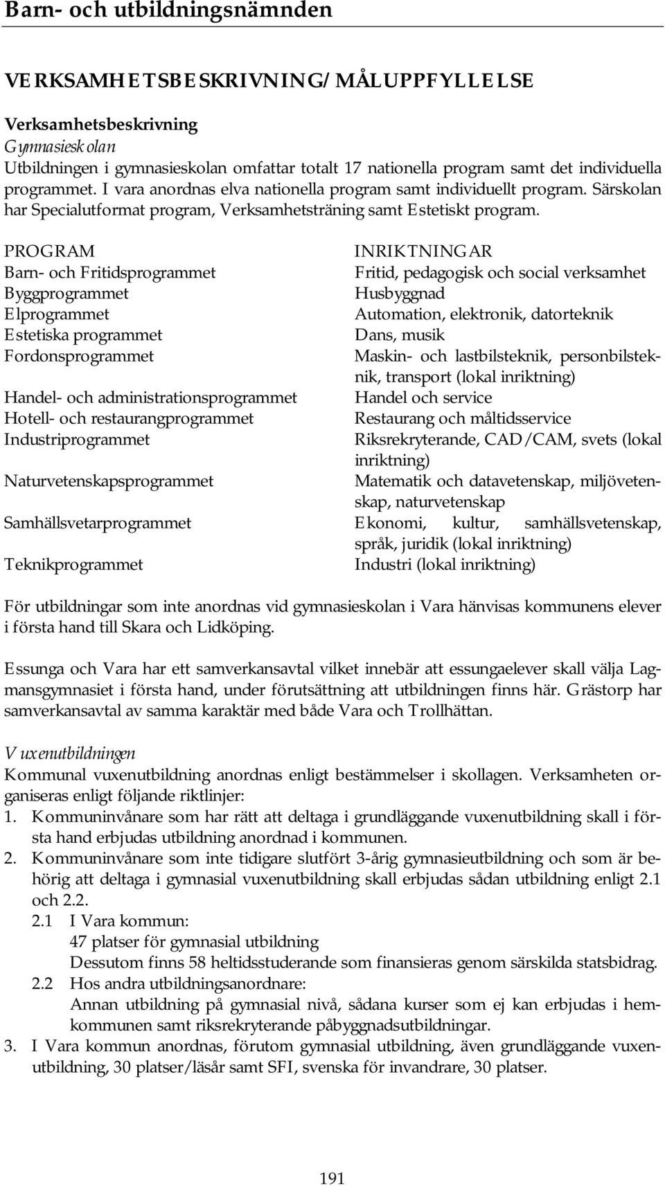 PROGRAM INRIKTNINGAR Barn- och Fritidsprogrammet Fritid, pedagogisk och social verksamhet Byggprogrammet Husbyggnad Elprogrammet Automation, elektronik, datorteknik Estetiska programmet Dans, musik