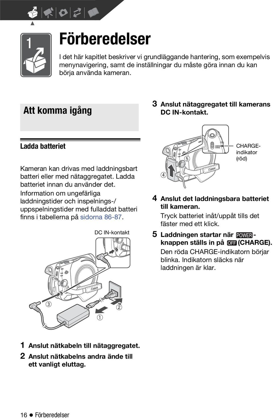 Ladda batteriet innan du använder det. Information om ungefärliga laddningstider och inspelnings-/ uppspelningstider med fulladdat batteri finns i tabellerna på sidorna 86-87.