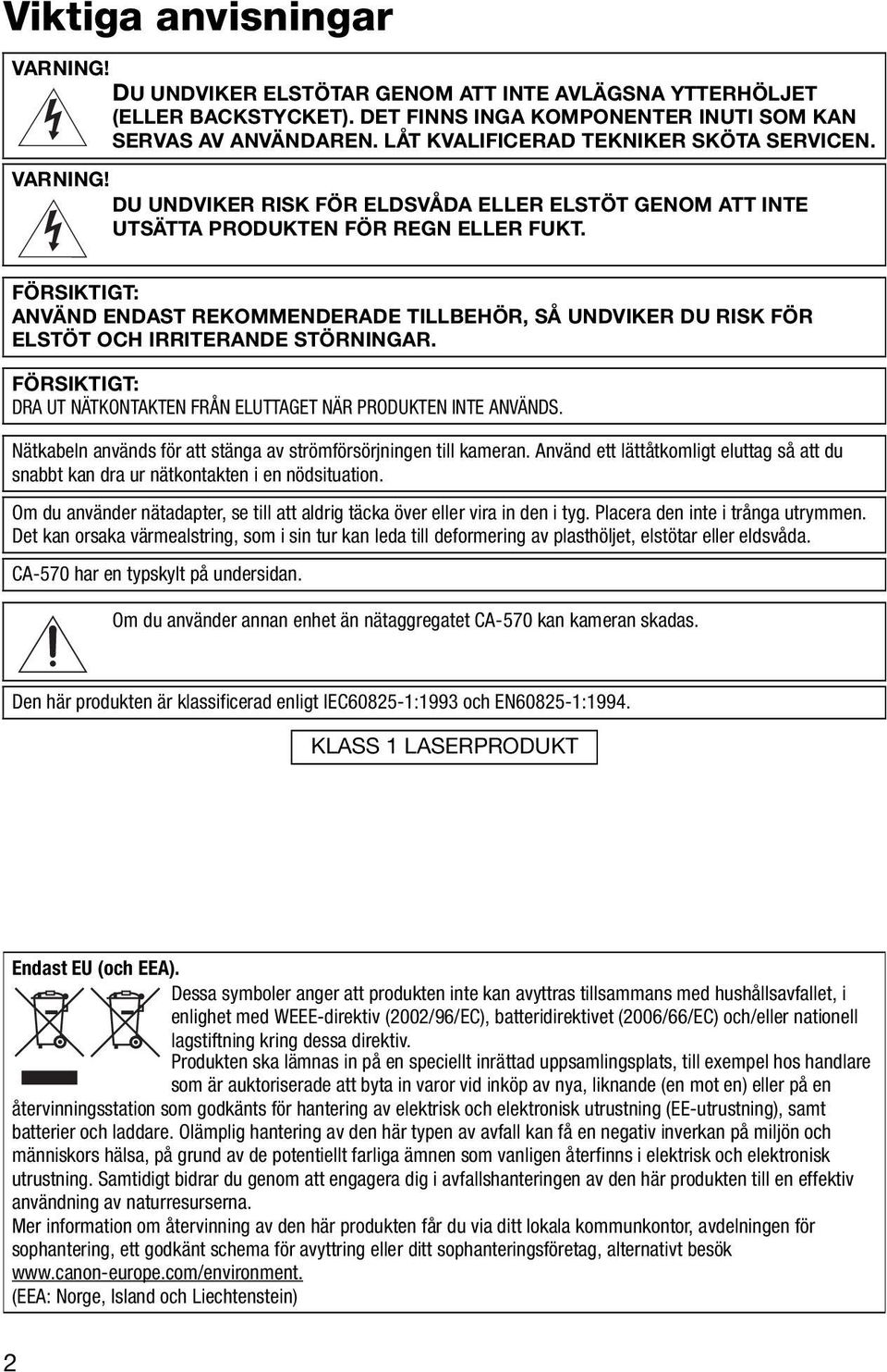 FÖRSIKTIGT: ANVÄND ENDAST REKOMMENDERADE TILLBEHÖR, SÅ UNDVIKER DU RISK FÖR ELSTÖT OCH IRRITERANDE STÖRNINGAR. FÖRSIKTIGT: DRA UT NÄTKONTAKTEN FRÅN ELUTTAGET NÄR PRODUKTEN INTE ANVÄNDS.