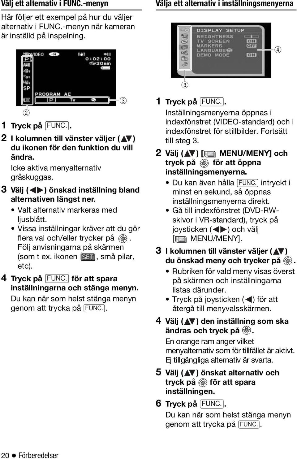 Valt alternativ markeras med ljusblått. Vissa inställningar kräver att du gör flera val och/eller trycker på. Följ anvisningarna på skärmen (som t ex. ikonen, små pilar, etc).