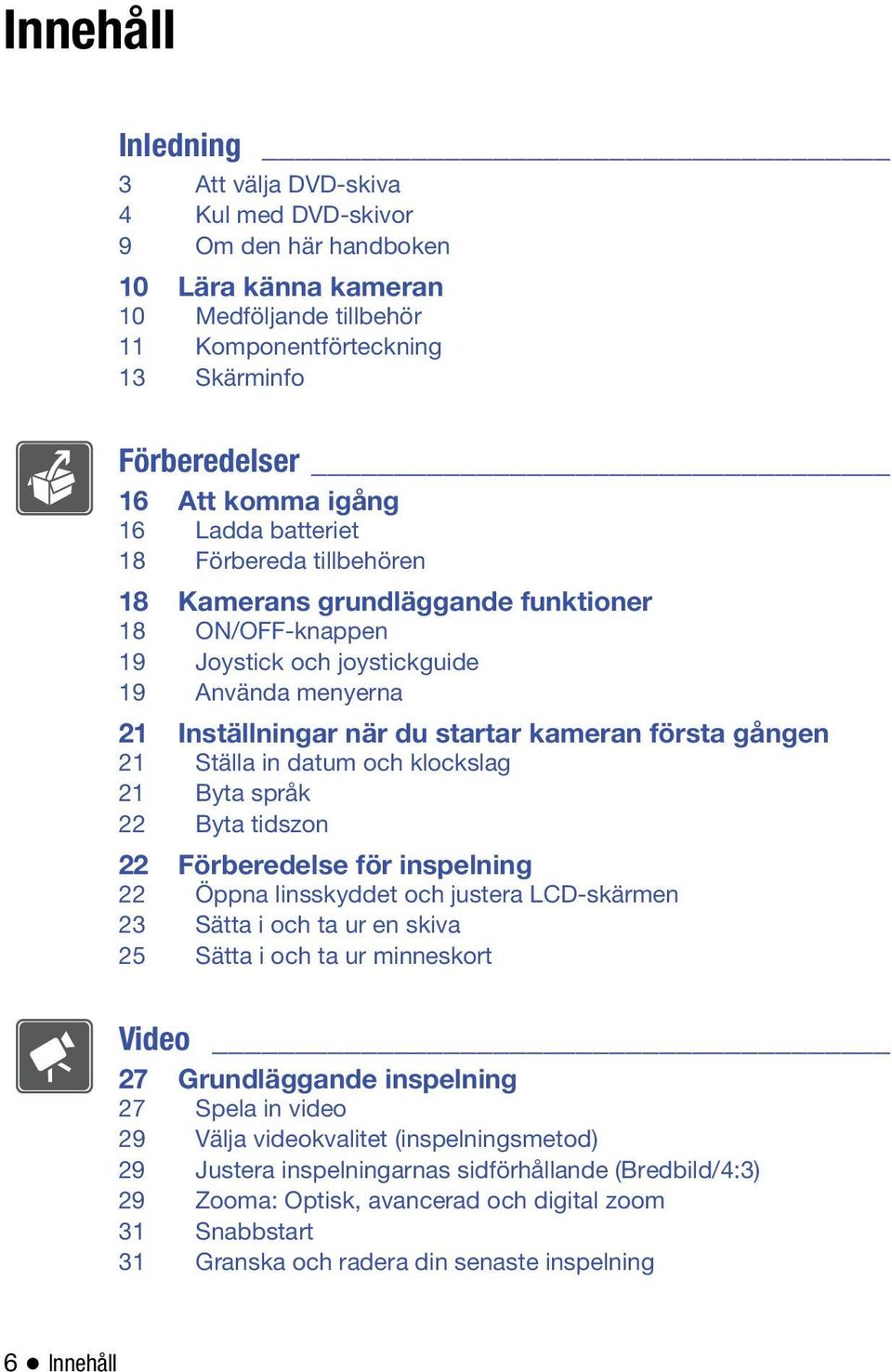 första gången 21 Ställa in datum och klockslag 21 Byta språk 22 Byta tidszon 22 Förberedelse för inspelning 22 Öppna linsskyddet och justera LCD-skärmen 23 Sätta i och ta ur en skiva 25 Sätta i och