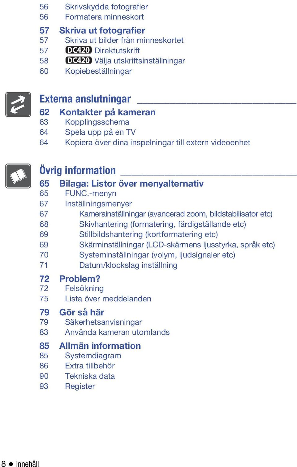 -menyn 67 Inställningsmenyer 67 Kamerainställningar (avancerad zoom, bildstabilisator etc) 68 Skivhantering (formatering, färdigställande etc) 69 Stillbildshantering (kortformatering etc) 69