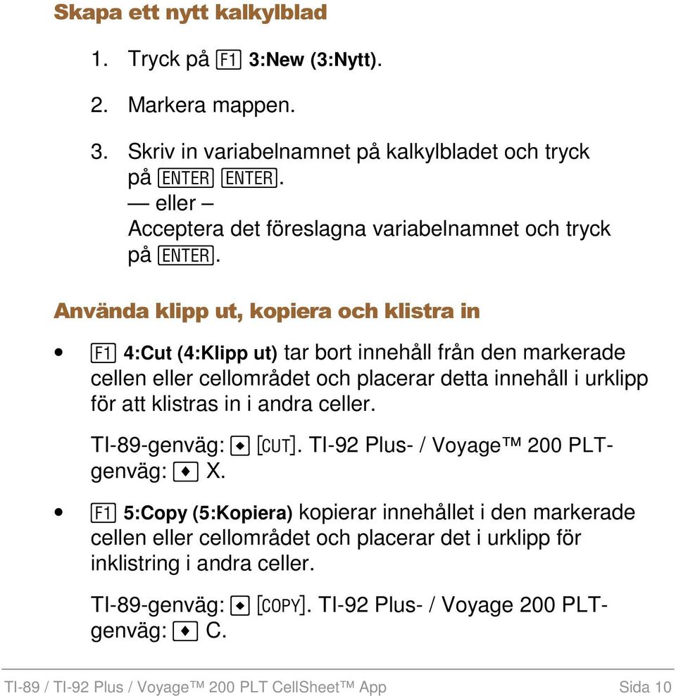 Använda klipp ut, kopiera och klistra in ƒ 4:Cut (4:Klipp ut) tar bort innehåll från den markerade cellen eller cellområdet och placerar detta innehåll i urklipp för att