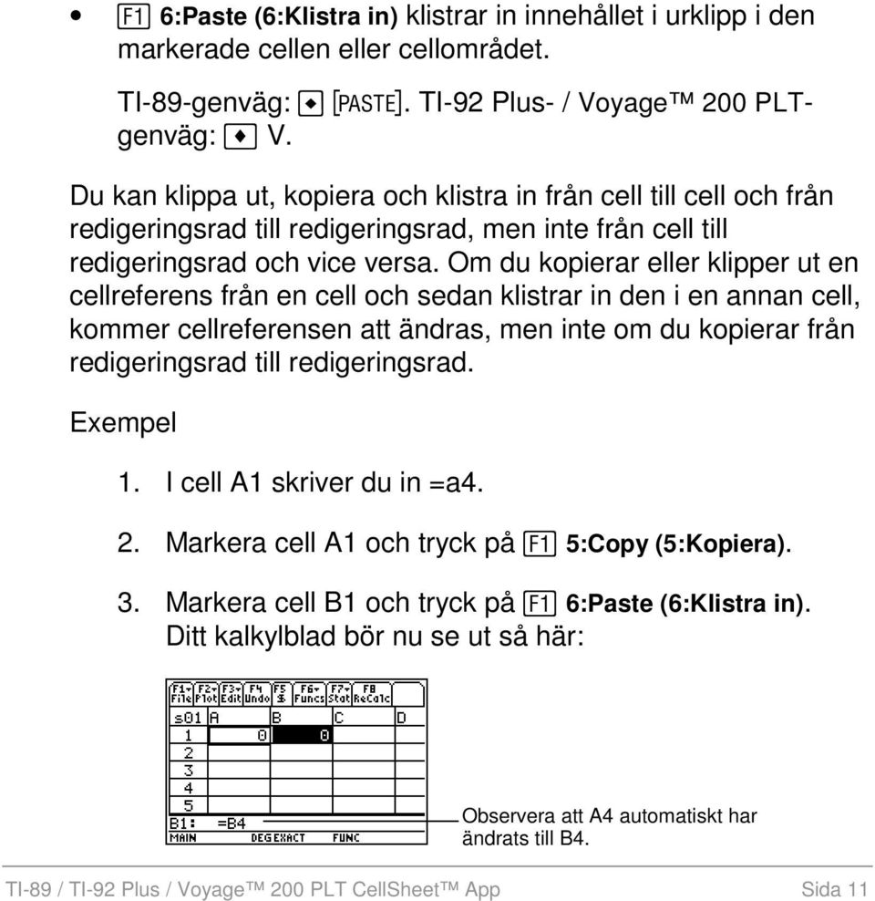 Om du kopierar eller klipper ut en cellreferens från en cell och sedan klistrar in den i en annan cell, kommer cellreferensen att ändras, men inte om du kopierar från redigeringsrad till