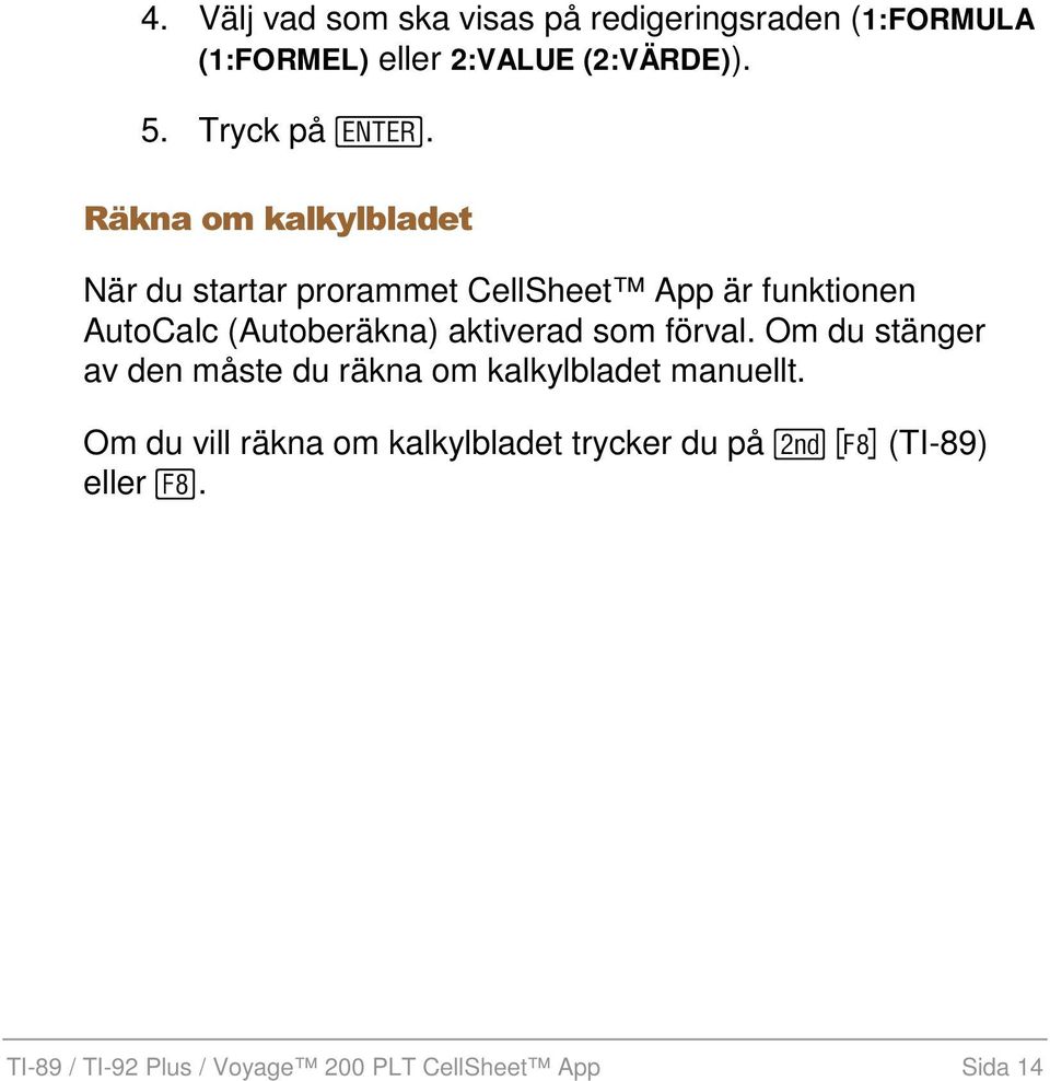 Räkna om kalkylbladet När du startar prorammet CellSheet App är funktionen AutoCalc (Autoberäkna)