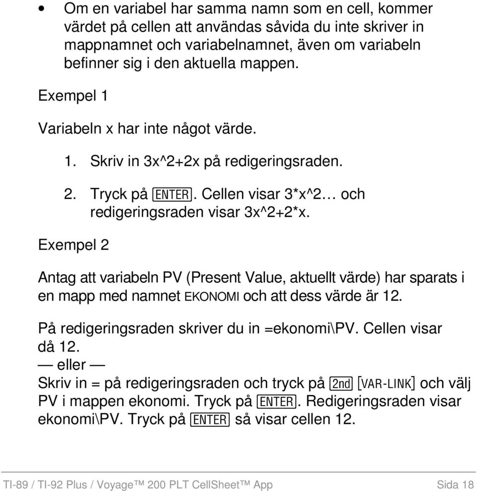 Exempel 2 Antag att variabeln PV (Present Value, aktuellt värde) har sparats i en mapp med namnet EKONOMI och att dess värde är 12. På redigeringsraden skriver du in =ekonomi\pv.