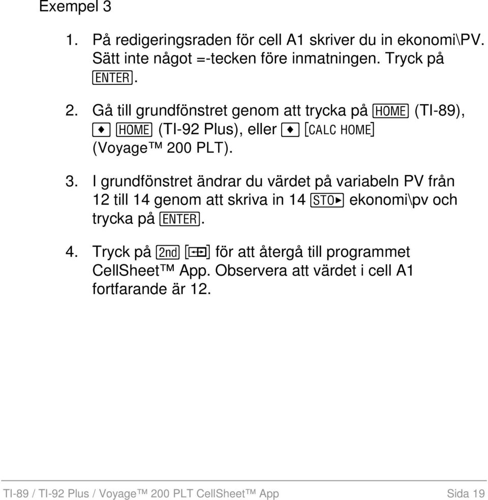 I grundfönstret ändrar du värdet på variabeln PV från 12 till 14 genom att skriva in 14 ekonomi\pv och trycka på. 4.