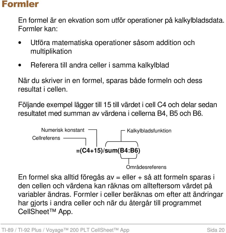 Följande exempel lägger till 15 till värdet i cell C4 och delar sedan resultatet med summan av värdena i cellerna B4, B5 och B6.