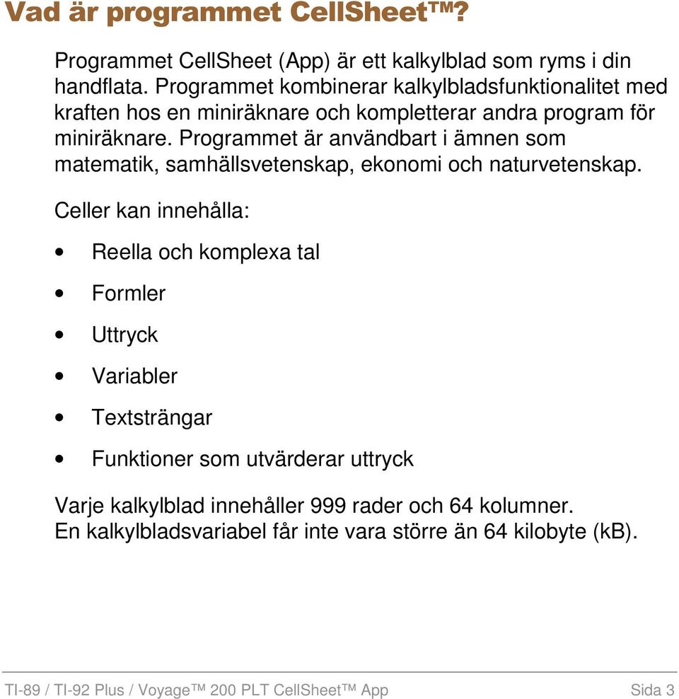 Programmet är användbart i ämnen som matematik, samhällsvetenskap, ekonomi och naturvetenskap.