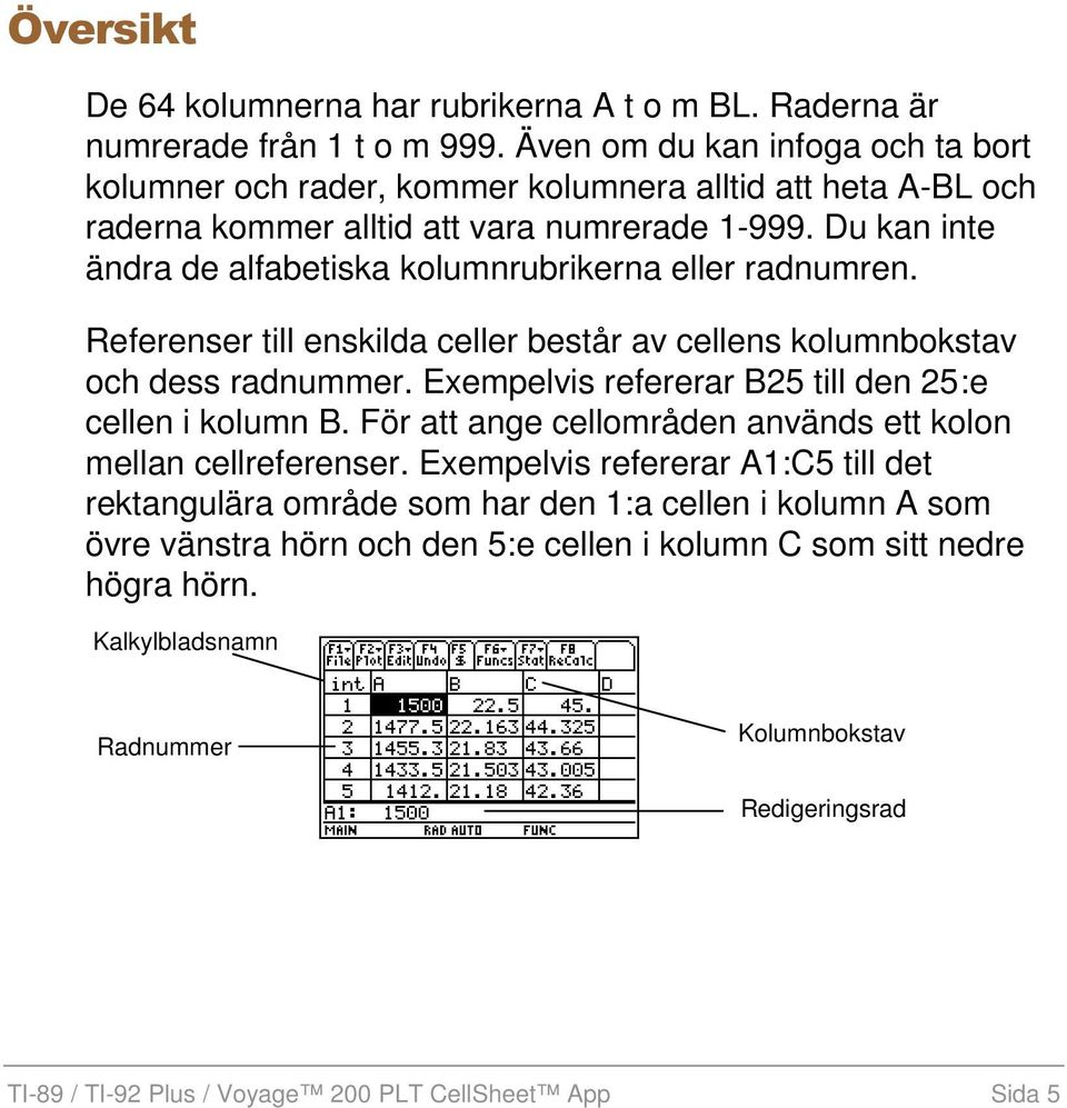 Du kan inte ändra de alfabetiska kolumnrubrikerna eller radnumren. Referenser till enskilda celler består av cellens kolumnbokstav och dess radnummer.