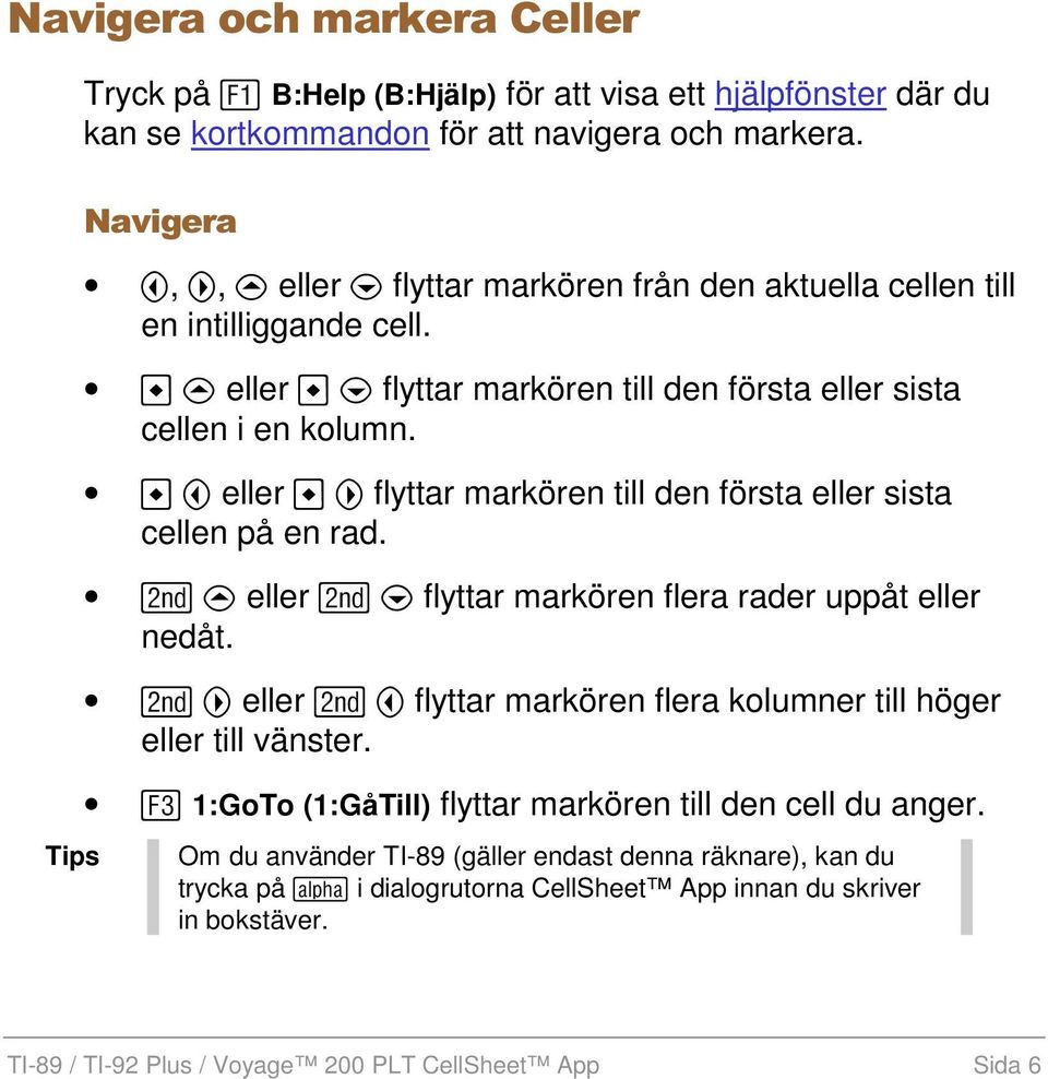 A eller B flyttar markören till den första eller sista cellen på en rad. 2 C eller 2 D flyttar markören flera rader uppåt eller nedåt.