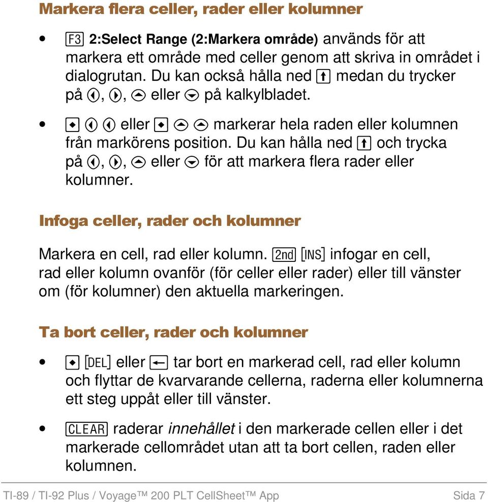 Du kan hålla ned och trycka på A, B, C eller D för att markera flera rader eller kolumner. Infoga celler, rader och kolumner Markera en cell, rad eller kolumn.