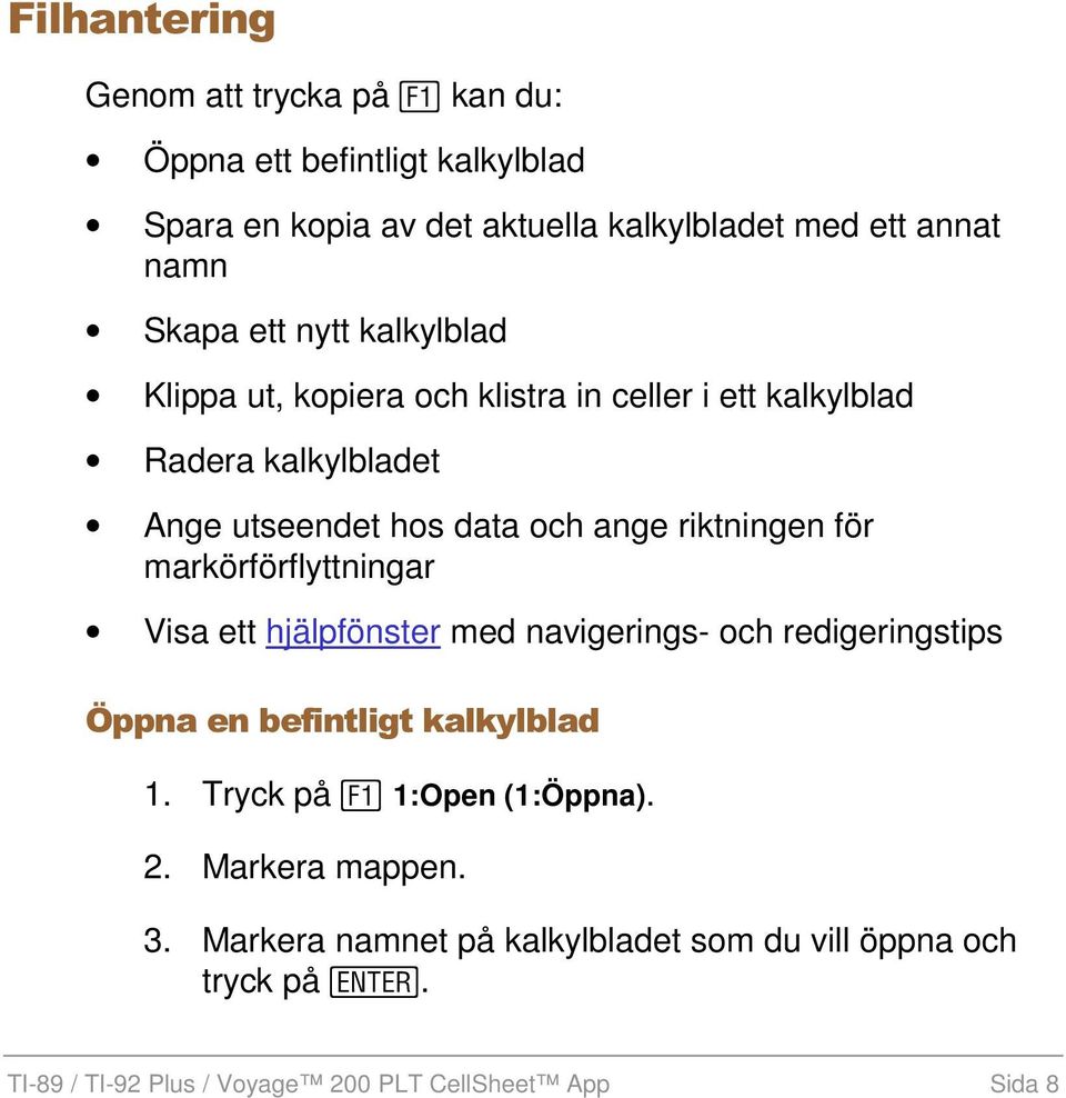 för markörförflyttningar Visa ett hjälpfönster med navigerings- och redigeringstips Öppna en befintligt kalkylblad 1.