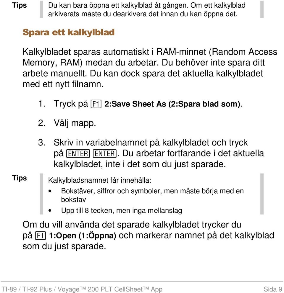 Du kan dock spara det aktuella kalkylbladet med ett nytt filnamn. 1. Tryck på ƒ 2:Save Sheet As (2:Spara blad som). 2. Välj mapp. 3. Skriv in variabelnamnet på kalkylbladet och tryck på.