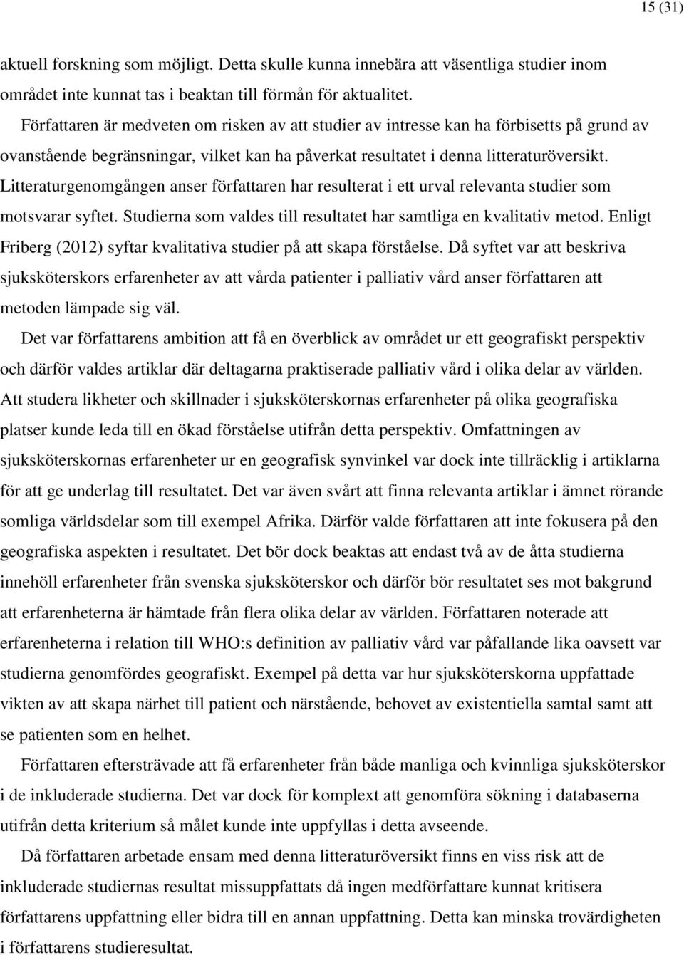 Litteraturgenomgången anser författaren har resulterat i ett urval relevanta studier som motsvarar syftet. Studierna som valdes till resultatet har samtliga en kvalitativ metod.