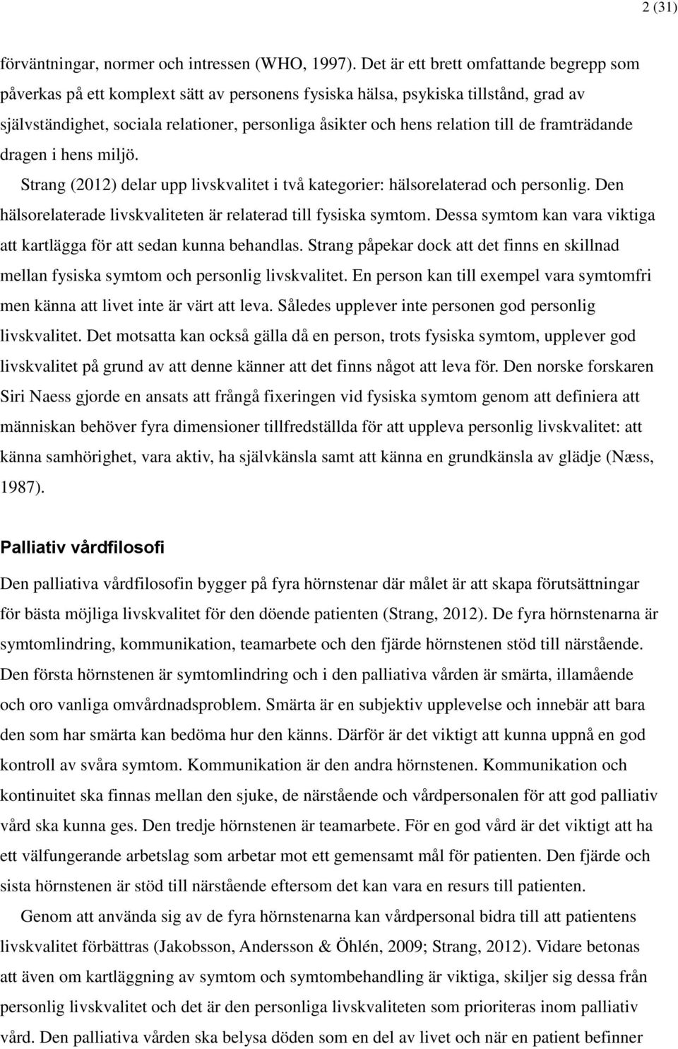 till de framträdande dragen i hens miljö. Strang (2012) delar upp livskvalitet i två kategorier: hälsorelaterad och personlig. Den hälsorelaterade livskvaliteten är relaterad till fysiska symtom.