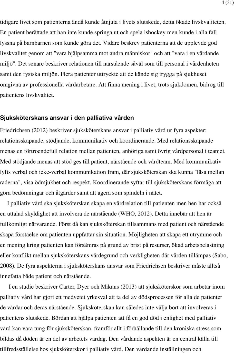 Vidare beskrev patienterna att de upplevde god livskvalitet genom att "vara hjälpsamma mot andra människor" och att "vara i en vårdande miljö".