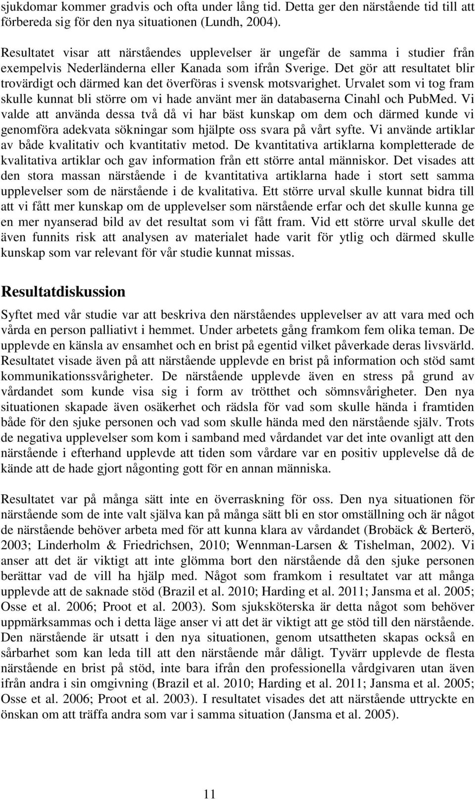 Det gör att resultatet blir trovärdigt och därmed kan det överföras i svensk motsvarighet. Urvalet som vi tog fram skulle kunnat bli större om vi hade använt mer än databaserna Cinahl och PubMed.