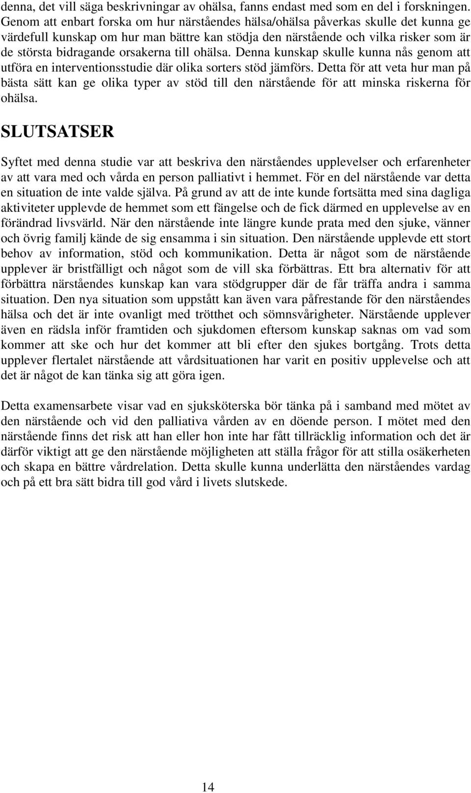 orsakerna till ohälsa. Denna kunskap skulle kunna nås genom att utföra en interventionsstudie där olika sorters stöd jämförs.